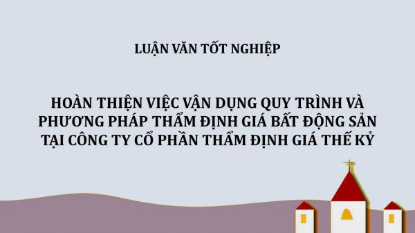 Luận văn: Hoàn thiện việc vận dụng quy trình và phương pháp thẩm định giá bất động sản tại Công ty Cổ phần Thẩm định giá Thế Kỷ