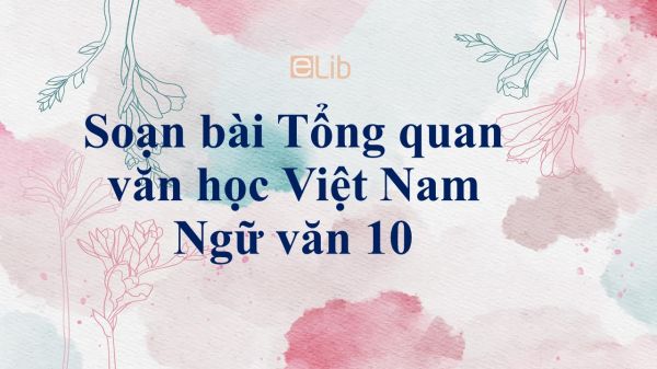 Soạn bài Tổng quan văn học Việt Nam đầy đủ