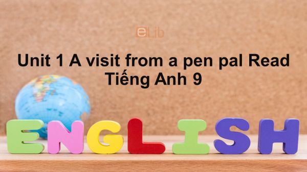 Unit 1 lớp 9: A visit from a pen pal-Read