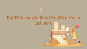 Lịch sử 6 Bài 8: Thời nguyên thủy trên đất nước ta
