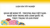 Luận văn: Quan hệ kinh tế - thương mại Việt Nam - Nhật Bản trong bối cảnh quốc tế. Thực trạng và giải pháp