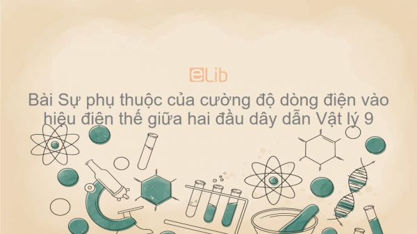 Lý 9 Bài 1: Sự phụ thuộc của cường độ dòng điện vào hiệu điện thế giữa hai đầu dây dẫn