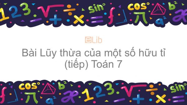 Toán 7 Chương 1 Bài 6: Lũy thừa của một số hữu tỉ (tiếp)