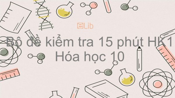 10 đề kiểm tra 15 phút HK1 năm 2019 môn Hóa học 10 có đáp án