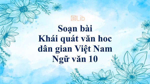 Soạn bài Khái quát văn hoc dân gian Việt Nam đầy đủ