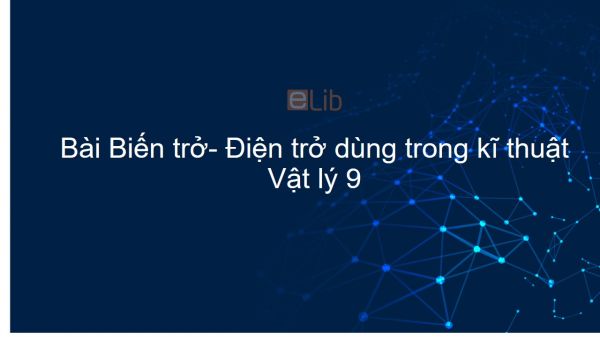 Lý 9 Bài 10: Biến trở- Điện trở dùng trong kĩ thuật