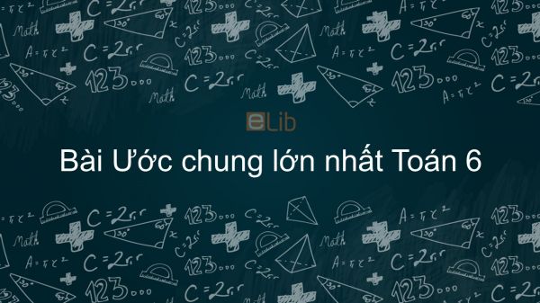 Toán 6 Chương 1 Bài 17: Ước chung lớn nhất