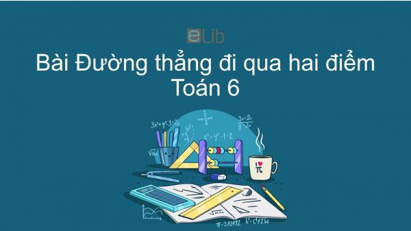 Toán 6 Chương 1 Bài 3: Đường thẳng đi qua hai điểm