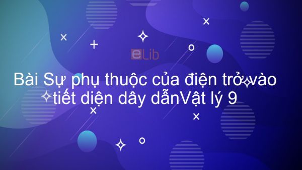 Lý 9 Bài 8: Sự phụ thuộc của điện trở vào tiết diện dây dẫn