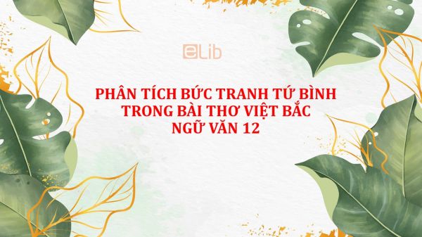 Phân tích bức tranh tứ bình trong bài thơ Việt Bắc Ngữ Văn 12 Tố Hữu