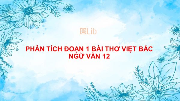 Phân tích đoạn 1 bài thơ Việt Bắc của Tố Hữu Ngữ Văn 12