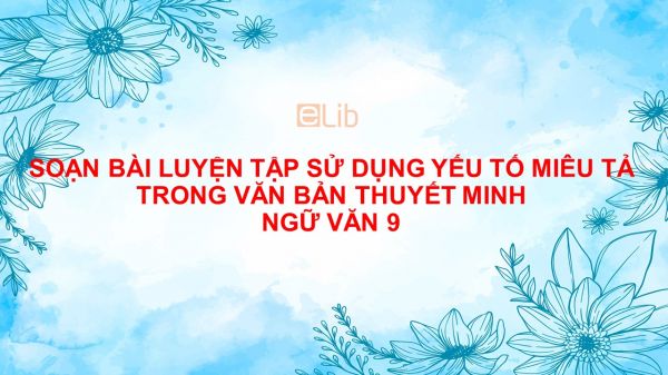 Soạn bài Sử dụng yếu tố miêu tả trong văn bản thuyết minh Ngữ Văn 9 đầy đủ