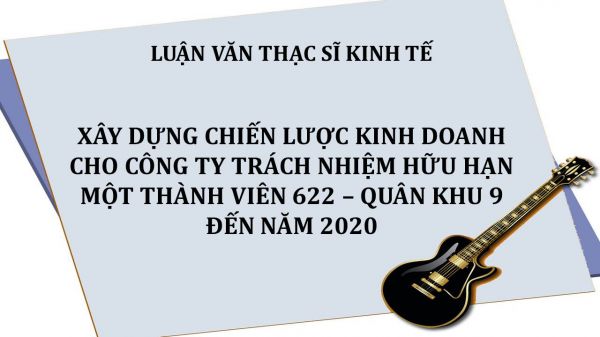 Xây dựng chiến lược kinh doanh cho Công ty trách nhiệm hữu hạn một thành viên 622 – Quân khu 9 đến năm 2020