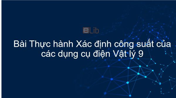 Lý 9 Bài 15: Thực hành: Xác định công suất của các dụng cụ điện