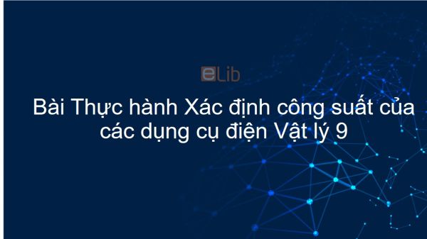 Lý 9 Bài 15: Thực hành: Xác định công suất của các dụng cụ điện