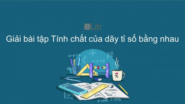 Giải bài tập SGK Toán 7 Bài 8: Tính chất của dãy tỉ số bằng nhau