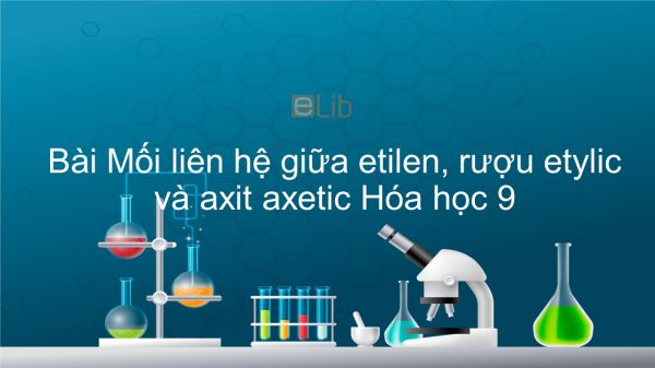 Hoá học 9 Bài 46: Mối liên hệ giữa etilen, rượu etylic và axit axetic