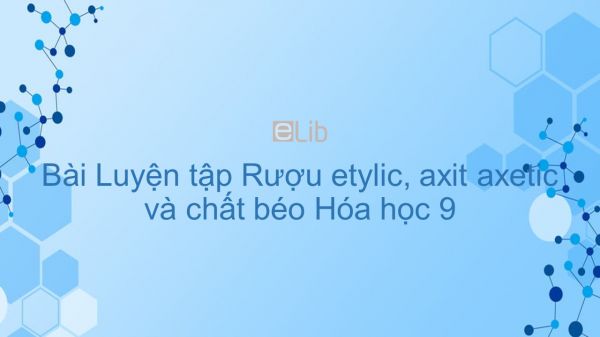 Hoá học 9 Bài 48: Luyện tập Rượu etylic, axit axetic và chất béo