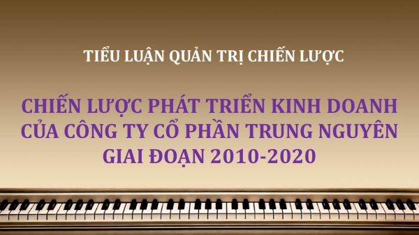 Tiểu luận: Chiến lược phát triển kinh doanh của công ty Cổ phần Trung Nguyên giai đoạn 2010-2020