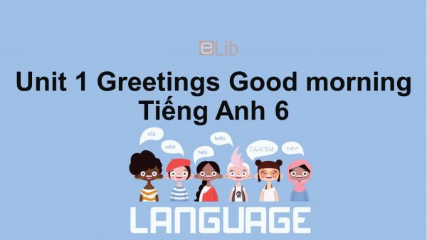 Unit 1 lớp 6: Greetings-Good morning