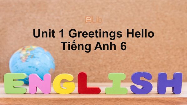 Unit 1 lớp 6: Greetings-Hello