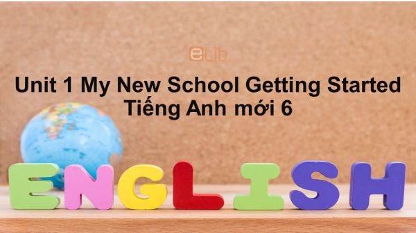 Unit 1 lớp 6: My New School-Getting Started