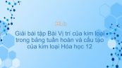 Giải bài tập SGK Hóa 12 Bài 17: Vị trí của KL trong bảng tuần hoàn và cấu tạo của KL