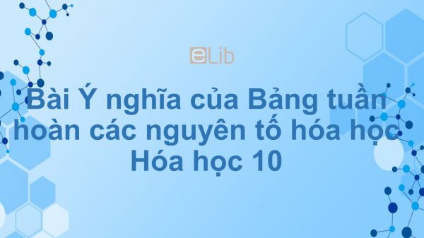 Hoá học 10 Bài 10: Ý nghĩa của bảng tuần hoàn các nguyên tố hóa học