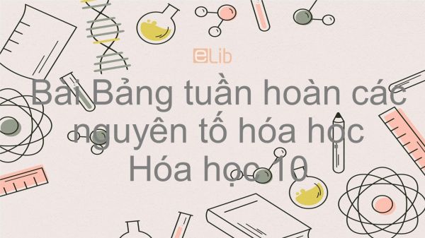 Hoá học 10 Bài 7: Bảng tuần hoàn các nguyên tố hóa học