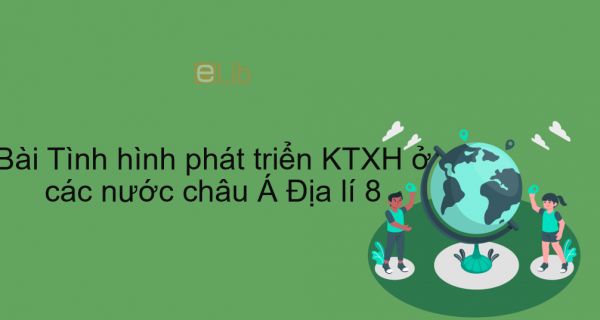 Địa lí 8 Bài 8: Tình hình phát triển KTXH ở các nước châu Á