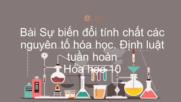 Hoá học 10 Bài 9: Sự biến đổi tuần hoàn tính chất của các nguyên tố hóa học và Định luật tuần hoàn