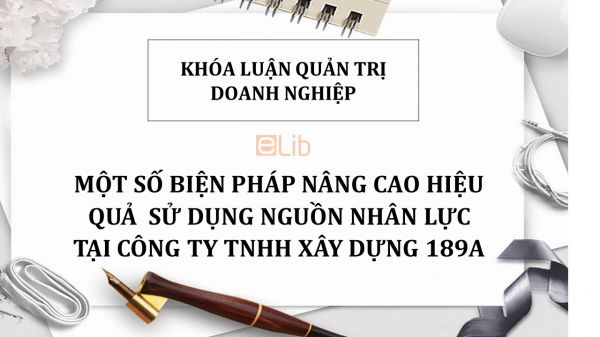 Luận văn: Một số biện pháp nâng cao hiệu quả  sử dụng nguồn nhân lực tại Công Ty TNHH Xây Dựng 189A