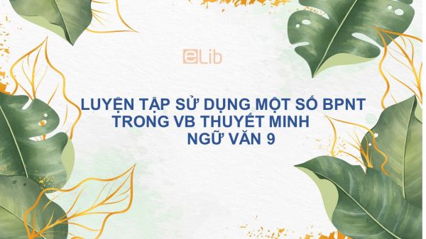 Soạn bài Luyện tập sử dụng một số biện pháp nghệ thuật trong văn bản thuyết minh Ngữ văn 9 siêu ngắn