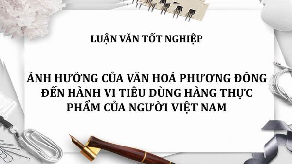 Luận văn: Ảnh hưởng của văn hoá phương Đông đến hành vi tiêu dùng hàng thực phẩm của người Việt Nam