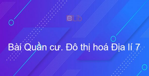 Địa lý 7 Bài 3: Quần cư. Đô thị hoá