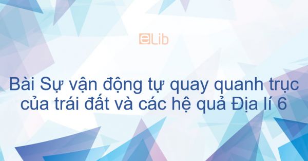 Địa lý 6 Bài 7: Sự vận động tự quay quanh trục của trái đất và các hệ quả