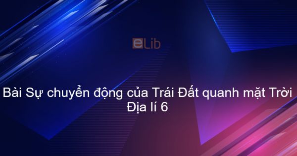 Địa lý 6 Bài 8: Sự chuyển động của Trái Đất quanh mặt Trời