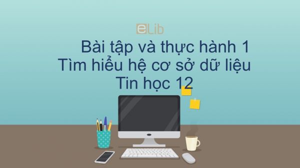 Tin học 12 Bài tập và thực hành 1: Tìm hiểu hệ cơ sở dữ liệu