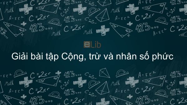 Giải bài tập SGK Toán 12 Bài 2: Cộng, trừ và nhân số phức