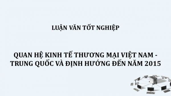 Luận văn: Quan hệ kinh tế thương mại Việt Nam - Trung Quốc và định hướng đến năm 2015