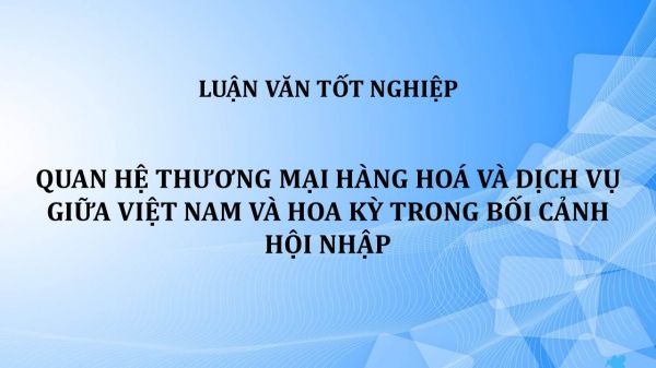 Luận văn: Quan hệ thương mại hàng hoá và dịch vụ giữa Việt Nam và Hoa Kỳ trong bối cảnh hội nhập