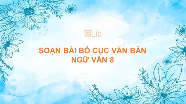 Soạn bài Bố cục văn bản Ngữ văn 8 đầy đủ