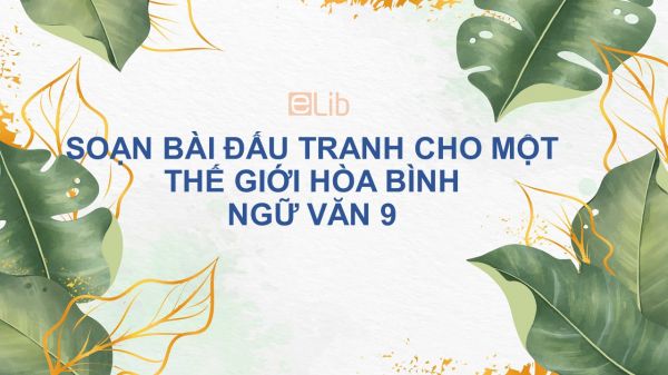 Soạn bài Đấu tranh cho một thế giới hòa bình Ngữ Văn 9 tóm tắt