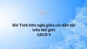 GDCD 9 Bài 5: Tình hữu nghị giữa các dân tộc trên thế giới