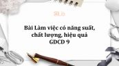 GDCD 9 Bài 9: Làm việc có năng suất, chất lượng, hiệu quả