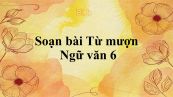Soạn bài Từ mượn Ngữ văn 6 tóm tắt