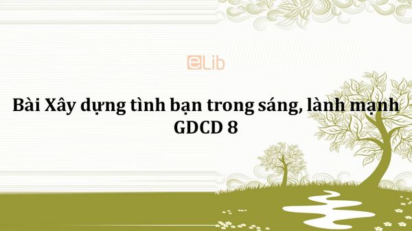 GDCD 8 Bài 6: Xây dựng tình bạn trong sáng, lành mạnh