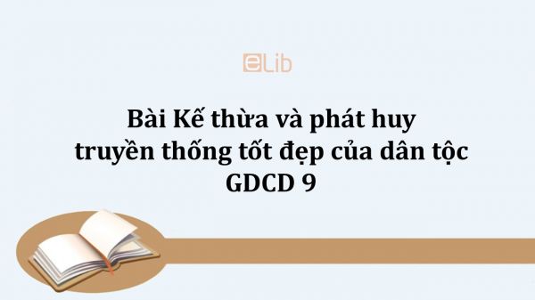 GDCD 9 Bài 7: Kế thừa và phát huy truyền thống tốt đẹp của dân tộc