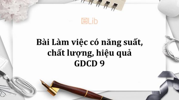 GDCD 9 Bài 9: Làm việc có năng suất, chất lượng, hiệu quả