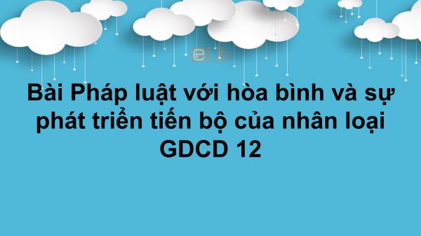 GDCD 12 Bài 10: Pháp luật với hòa bình và sự phát triển tiến bộ của nhân loại